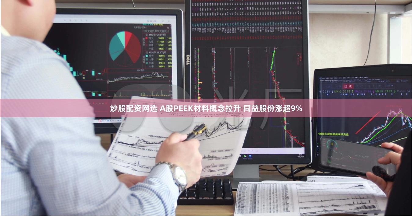 炒股配资网选 A股PEEK材料概念拉升 同益股份涨超9%