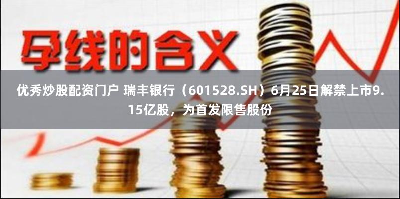 优秀炒股配资门户 瑞丰银行（601528.SH）6月25日解禁上市9.15亿股，为首发限售股份