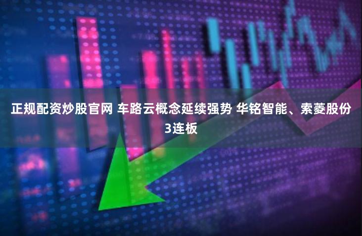 正规配资炒股官网 车路云概念延续强势 华铭智能、索菱股份3连板