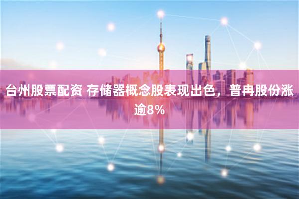 台州股票配资 存储器概念股表现出色，普冉股份涨逾8%
