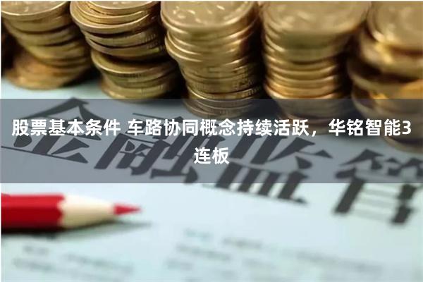 股票基本条件 车路协同概念持续活跃，华铭智能3连板