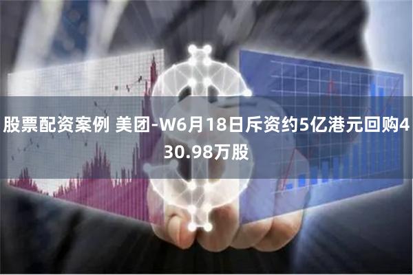 股票配资案例 美团-W6月18日斥资约5亿港元回购430.98万股