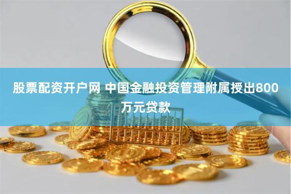 股票配资开户网 中国金融投资管理附属授出800万元贷款