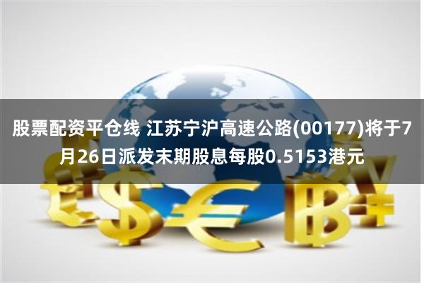 股票配资平仓线 江苏宁沪高速公路(00177)将于7月26日派发末期股息每股0.5153港元