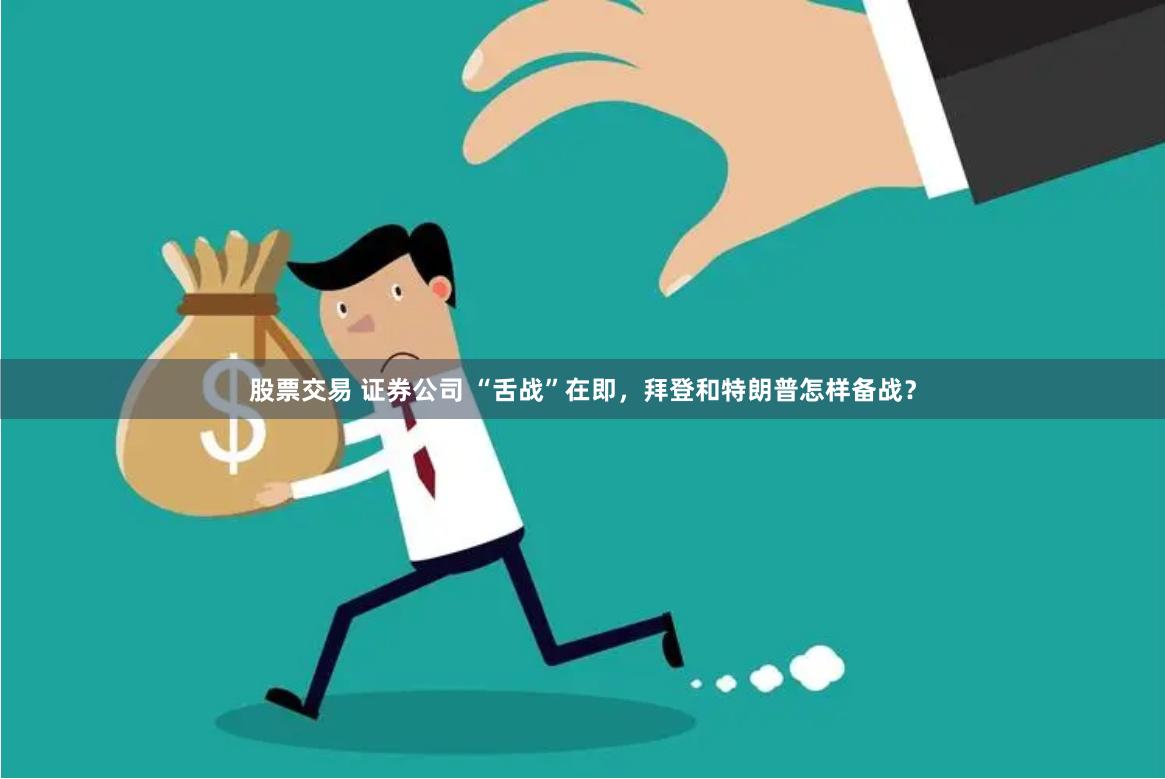 股票交易 证券公司 “舌战”在即，拜登和特朗普怎样备战？