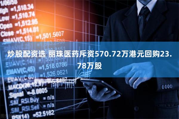 炒股配资选 丽珠医药斥资570.72万港元回购23.78万股