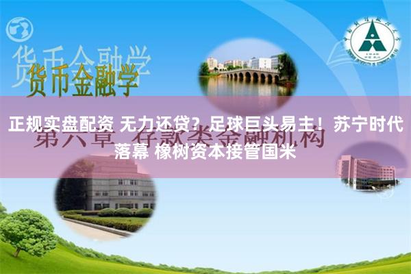 正规实盘配资 无力还贷？足球巨头易主！苏宁时代落幕 橡树资本接管国米