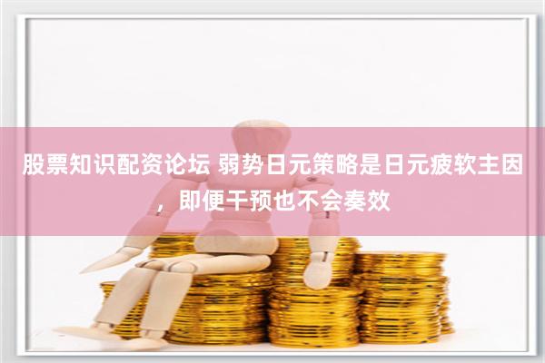 股票知识配资论坛 弱势日元策略是日元疲软主因，即便干预也不会奏效