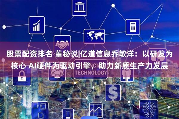 股票配资排名 董秘说|亿道信息乔敏洋：以研发为核心 AI硬件为驱动引擎，助力新质生产力发展