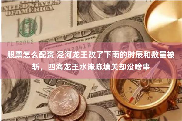 股票怎么配资 泾河龙王改了下雨的时辰和数量被斩，四海龙王水淹陈塘关却没啥事