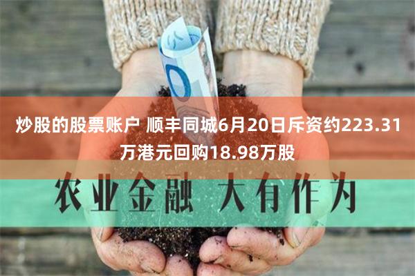 炒股的股票账户 顺丰同城6月20日斥资约223.31万港元回购18.98万股