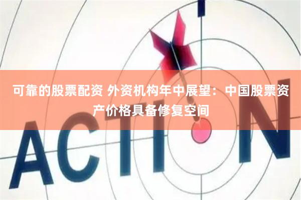 可靠的股票配资 外资机构年中展望：中国股票资产价格具备修复空间