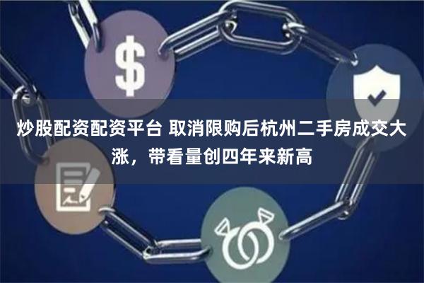炒股配资配资平台 取消限购后杭州二手房成交大涨，带看量创四年来新高