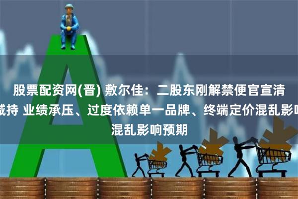 股票配资网(晋) 敷尔佳：二股东刚解禁便官宣清仓式减持 业绩承压、过度依赖单一品牌、终端定价混乱影响预期