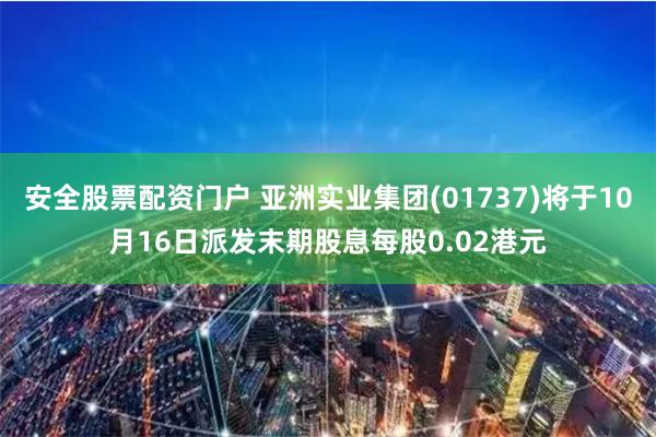 安全股票配资门户 亚洲实业集团(01737)将于10月16日派发末期股息每股0.02港元
