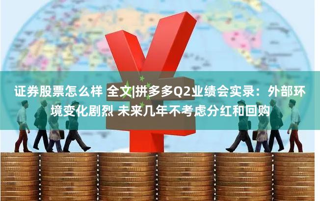 证券股票怎么样 全文|拼多多Q2业绩会实录：外部环境变化剧烈 未来几年不考虑分红和回购