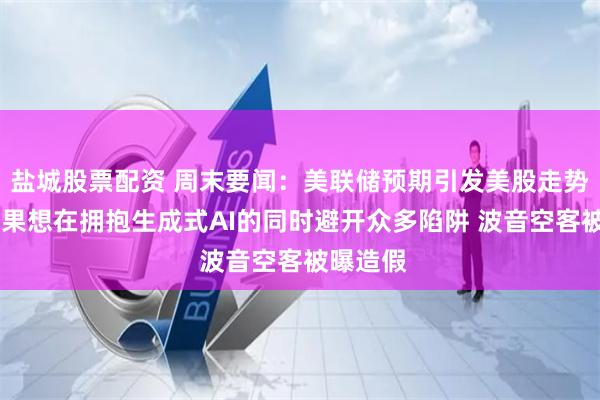 盐城股票配资 周末要闻：美联储预期引发美股走势分裂 苹果想在拥抱生成式AI的同时避开众多陷阱 波音空客被曝造假