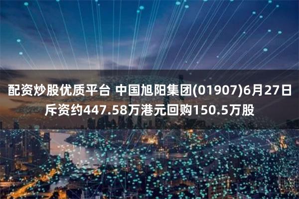 配资炒股优质平台 中国旭阳集团(01907)6月27日斥资约447.58万港元回购150.5万股