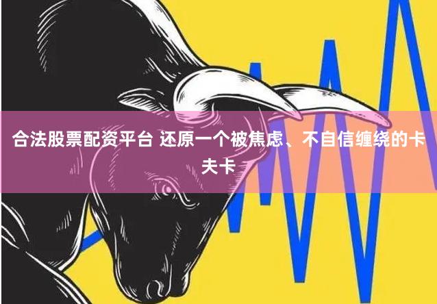 合法股票配资平台 还原一个被焦虑、不自信缠绕的卡夫卡