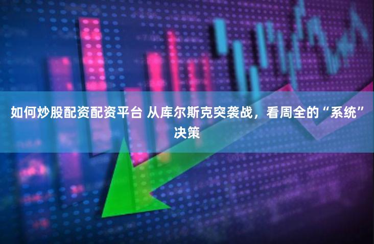 如何炒股配资配资平台 从库尔斯克突袭战，看周全的“系统”决策