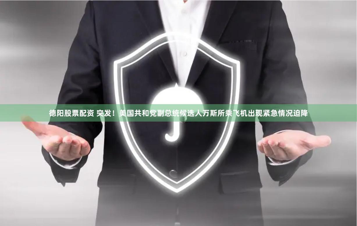 德阳股票配资 突发！美国共和党副总统候选人万斯所乘飞机出现紧急情况迫降