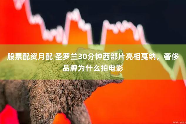 股票配资月配 圣罗兰30分钟西部片亮相戛纳，奢侈品牌为什么拍电影