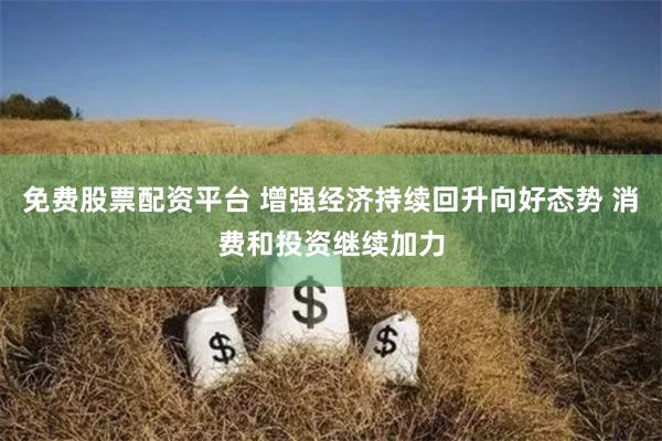 免费股票配资平台 增强经济持续回升向好态势 消费和投资继续加力