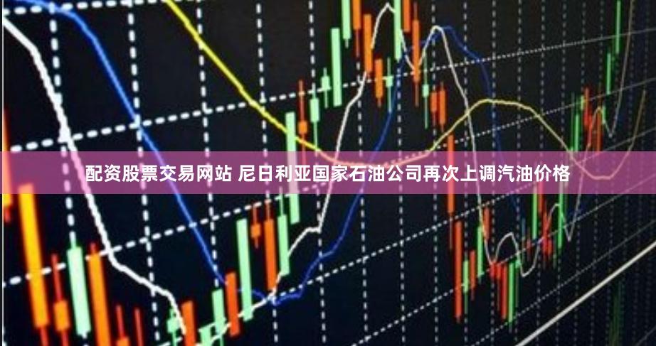 配资股票交易网站 尼日利亚国家石油公司再次上调汽油价格