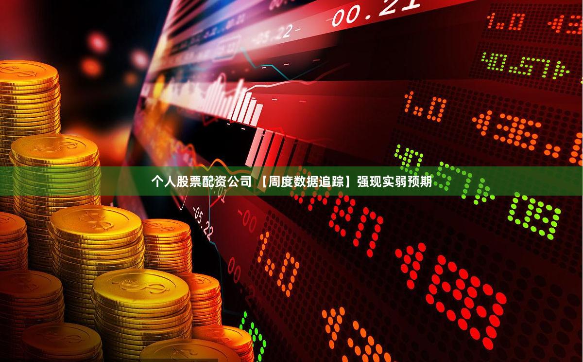 个人股票配资公司 【周度数据追踪】强现实弱预期