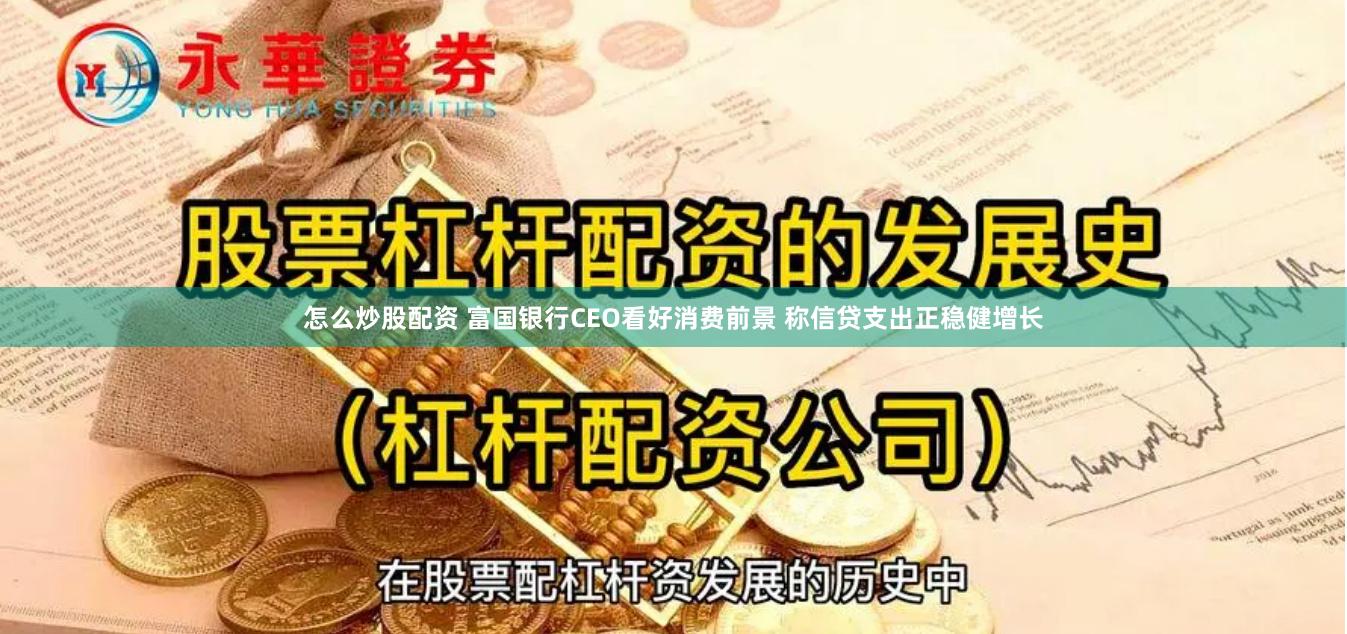 怎么炒股配资 富国银行CEO看好消费前景 称信贷支出正稳健增长