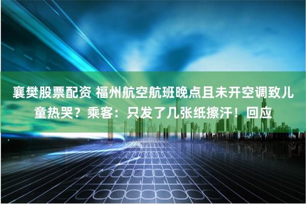襄樊股票配资 福州航空航班晚点且未开空调致儿童热哭？乘客：只发了几张纸擦汗！回应