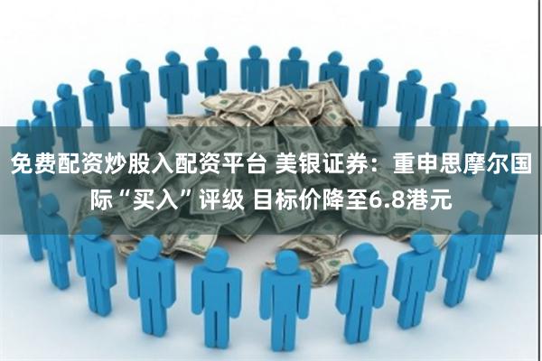 免费配资炒股入配资平台 美银证券：重申思摩尔国际“买入”评级 目标价降至6.8港元