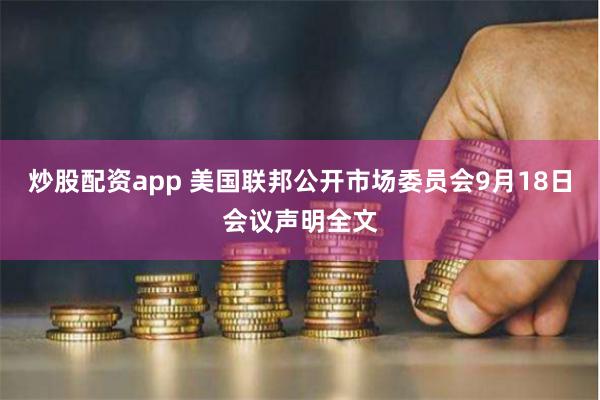 炒股配资app 美国联邦公开市场委员会9月18日会议声明全文