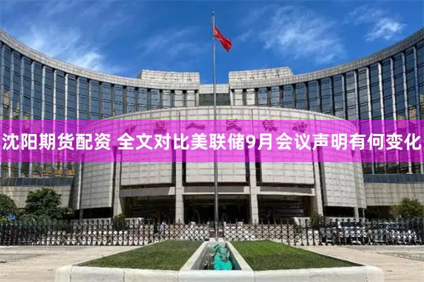 沈阳期货配资 全文对比美联储9月会议声明有何变化