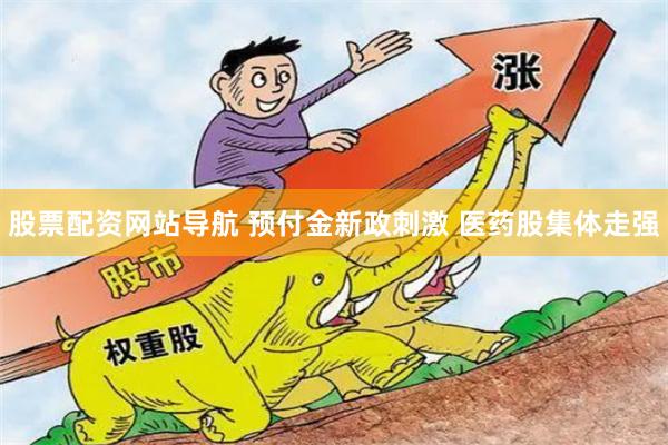 股票配资网站导航 预付金新政刺激 医药股集体走强