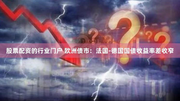 股票配资的行业门户 欧洲债市：法国-德国国债收益率差收窄