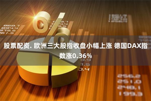 股票配资. 欧洲三大股指收盘小幅上涨 德国DAX指数涨0.36%