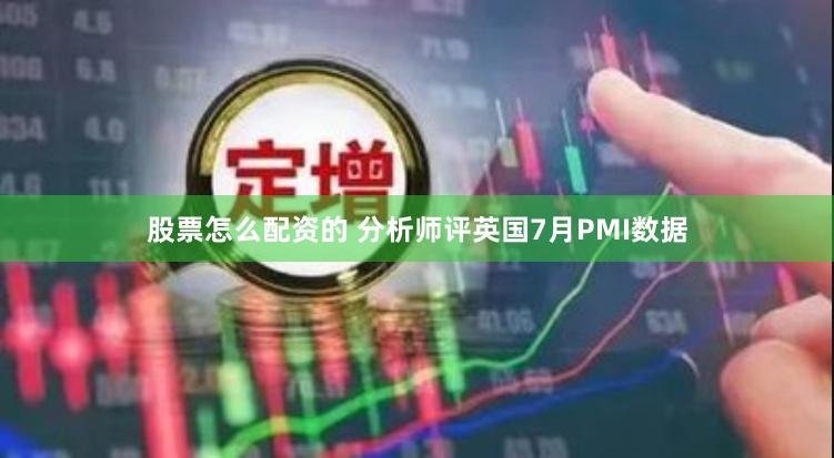 股票怎么配资的 分析师评英国7月PMI数据