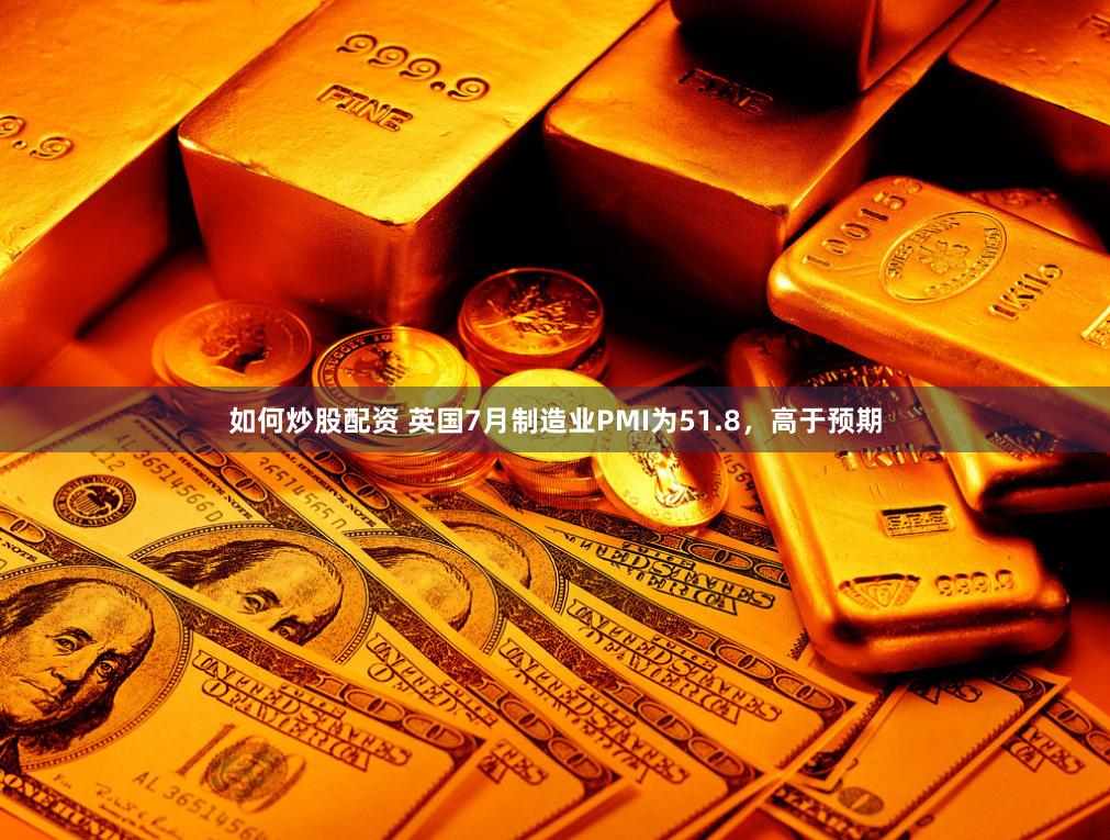 如何炒股配资 英国7月制造业PMI为51.8，高于预期