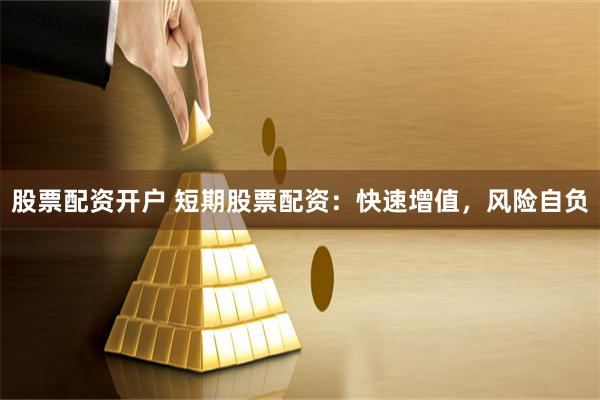 股票配资开户 短期股票配资：快速增值，风险自负