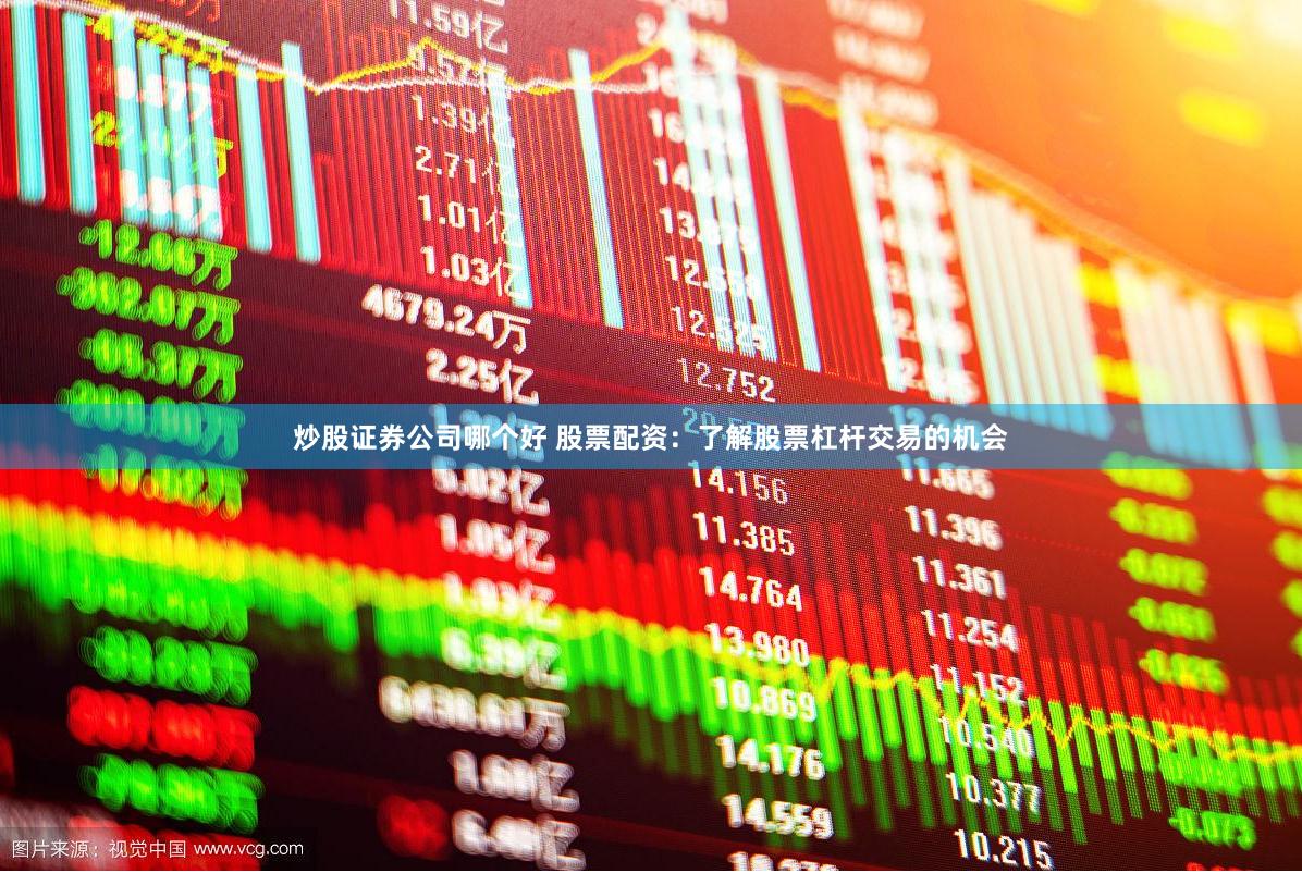 炒股证券公司哪个好 股票配资：了解股票杠杆交易的机会