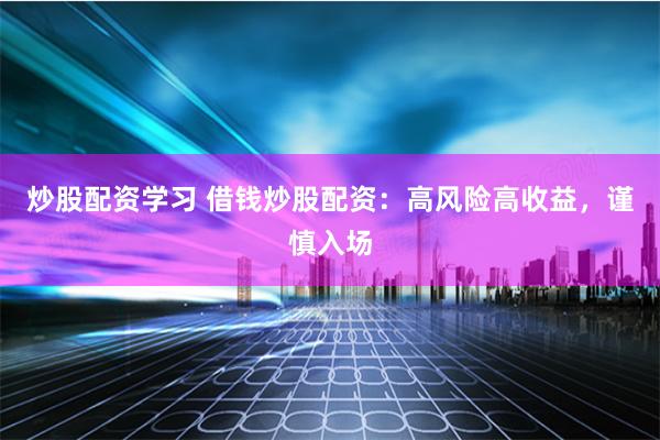 炒股配资学习 借钱炒股配资：高风险高收益，谨慎入场