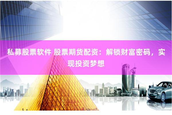 私募股票软件 股票期货配资：解锁财富密码，实现投资梦想