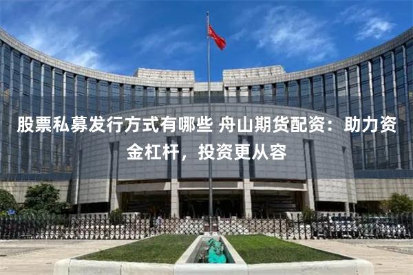 股票私募发行方式有哪些 舟山期货配资：助力资金杠杆，投资更从容