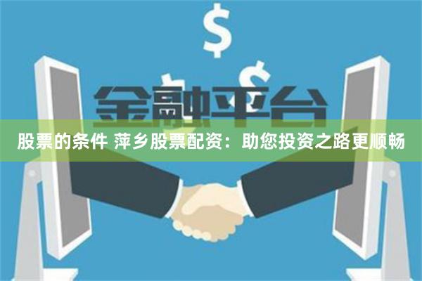 股票的条件 萍乡股票配资：助您投资之路更顺畅