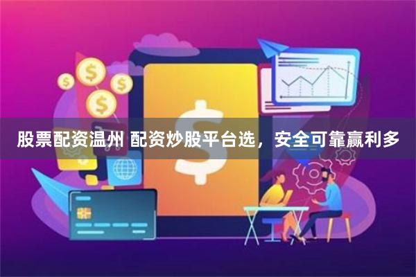 股票配资温州 配资炒股平台选，安全可靠赢利多
