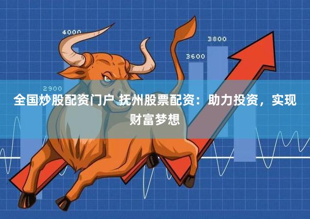 全国炒股配资门户 抚州股票配资：助力投资，实现财富梦想
