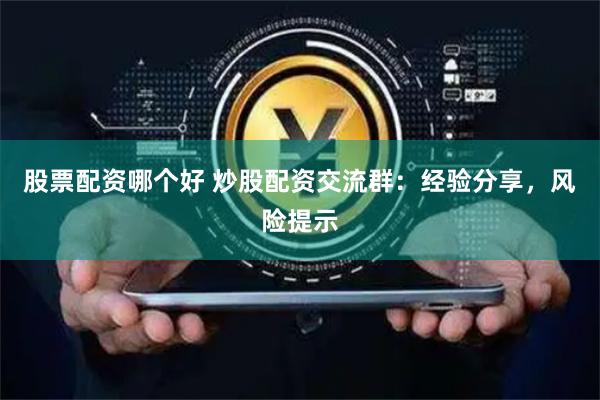 股票配资哪个好 炒股配资交流群：经验分享，风险提示