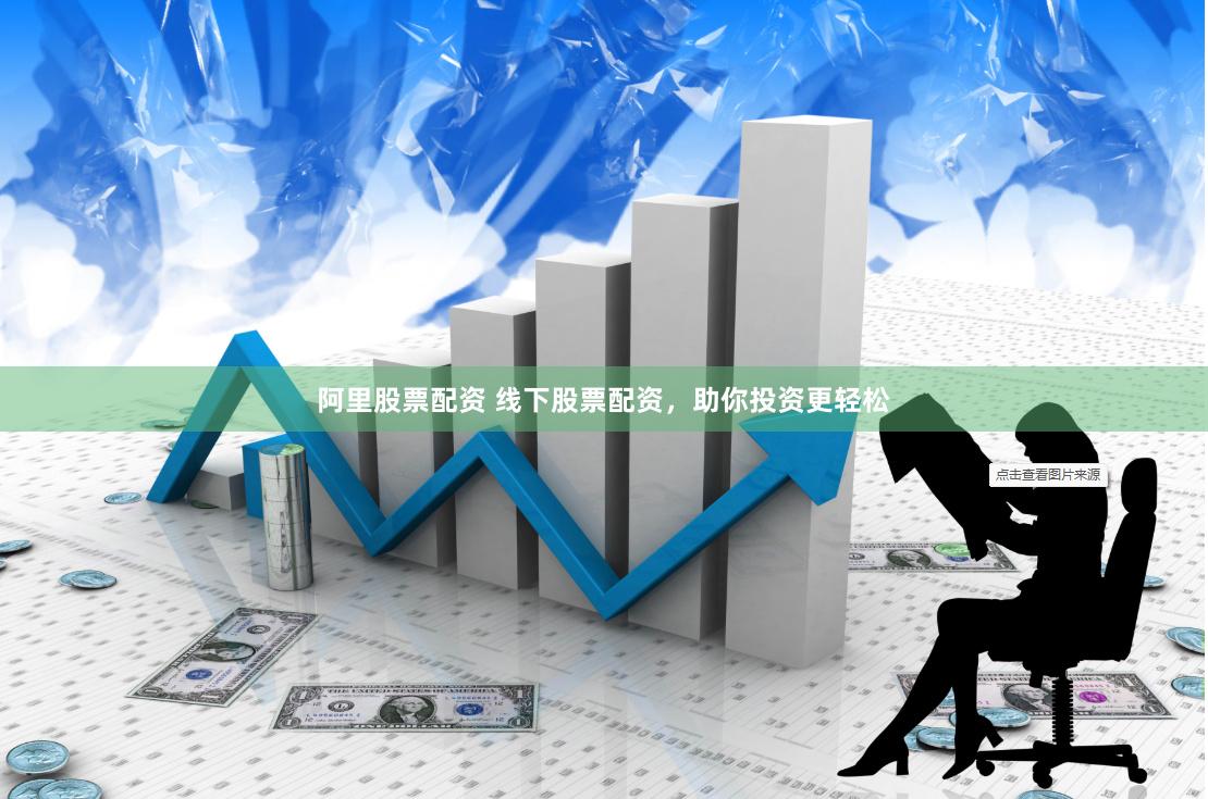 阿里股票配资 线下股票配资，助你投资更轻松