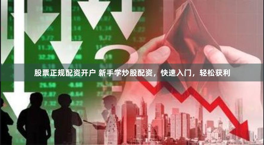 股票正规配资开户 新手学炒股配资，快速入门，轻松获利